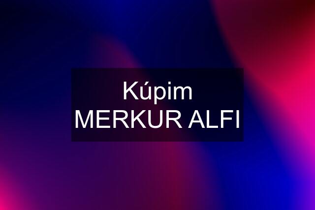 Kúpim MERKUR ALFI