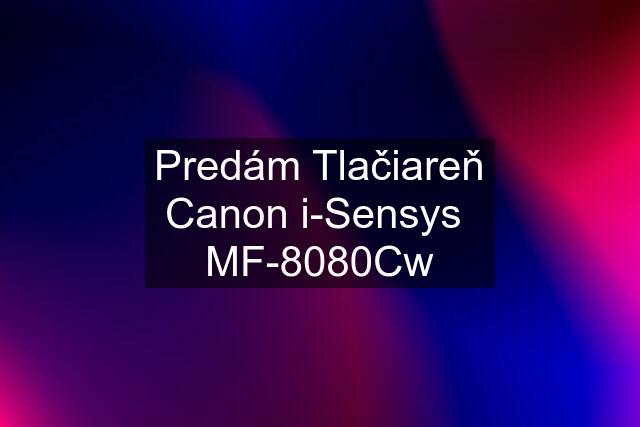 Predám Tlačiareň Canon i-Sensys  MF-8080Cw