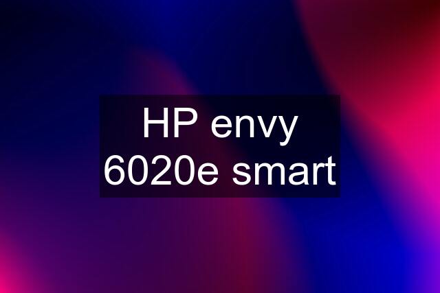 HP envy 6020e smart