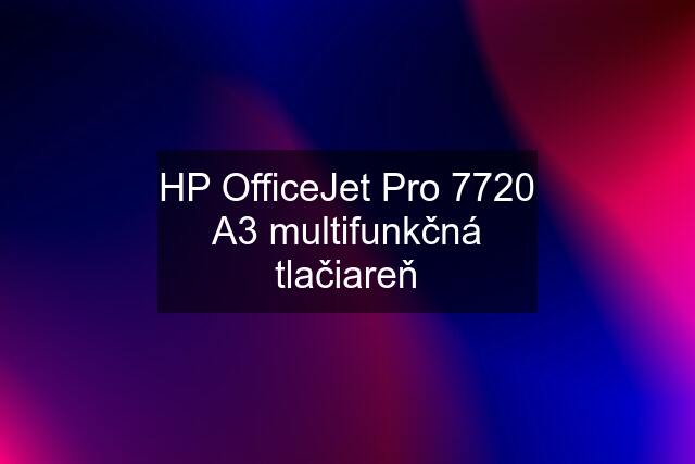 HP OfficeJet Pro 7720 A3 multifunkčná tlačiareň