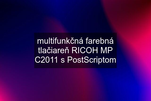 multifunkčná farebná tlačiareň RICOH MP C2011 s PostScriptom