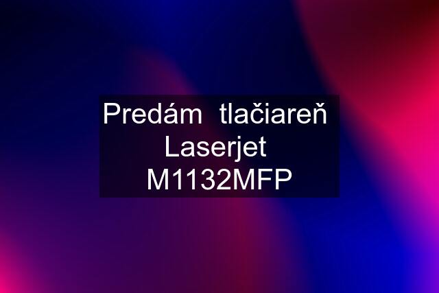 Predám  tlačiareň  Laserjet  M1132MFP