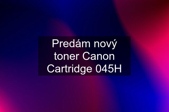 Predám nový toner Canon Cartridge 045H