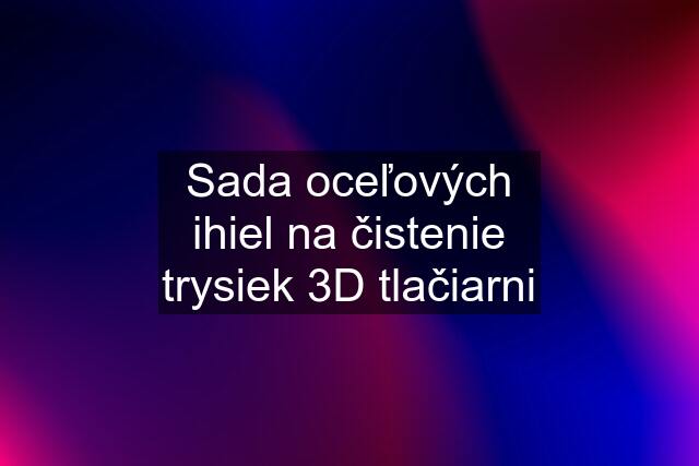 Sada oceľových ihiel na čistenie trysiek 3D tlačiarni