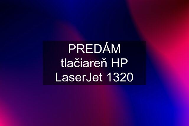 PREDÁM tlačiareň HP LaserJet 1320