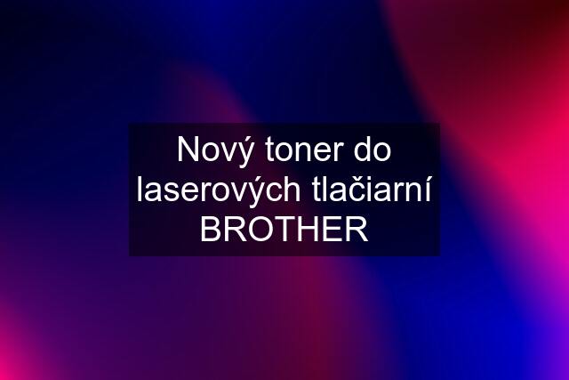 Nový toner do laserových tlačiarní BROTHER