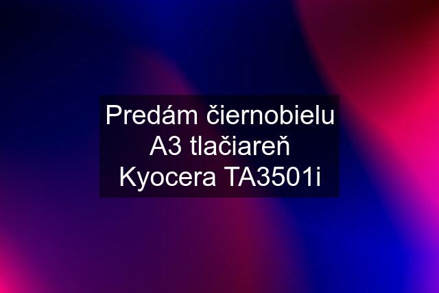 Predám čiernobielu A3 tlačiareň Kyocera TA3501i