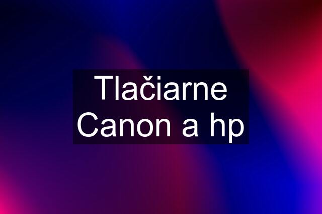 Tlačiarne Canon a hp