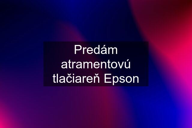 Predám atramentovú tlačiareň Epson