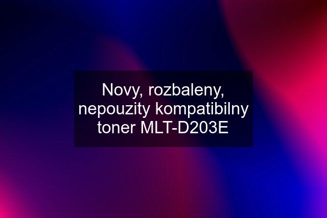 Novy, rozbaleny, nepouzity kompatibilny toner MLT-D203E