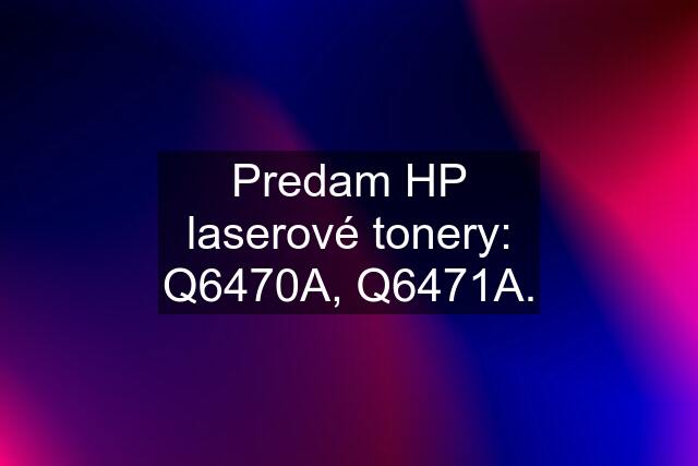 Predam HP laserové tonery: Q6470A, Q6471A.
