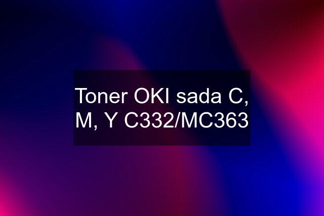 Toner OKI sada C, M, Y C332/MC363