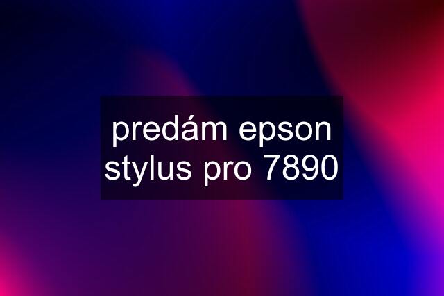 predám epson stylus pro 7890