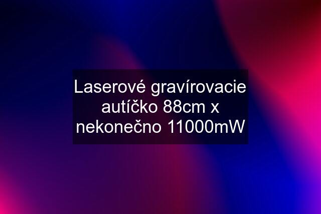 Laserové gravírovacie autíčko 88cm x nekonečno 11000mW