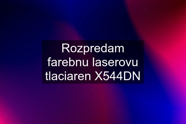 Rozpredam farebnu laserovu tlaciaren X544DN