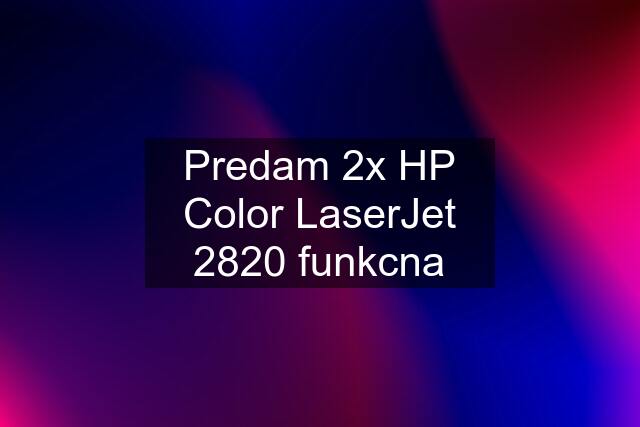 Predam 2x HP Color LaserJet 2820 funkcna