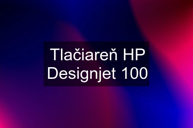 Tlačiareň HP Designjet 100