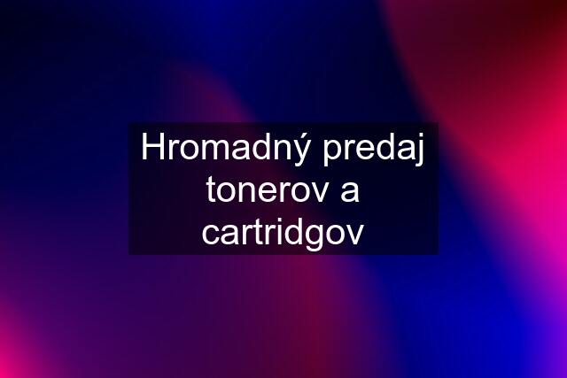 Hromadný predaj tonerov a cartridgov