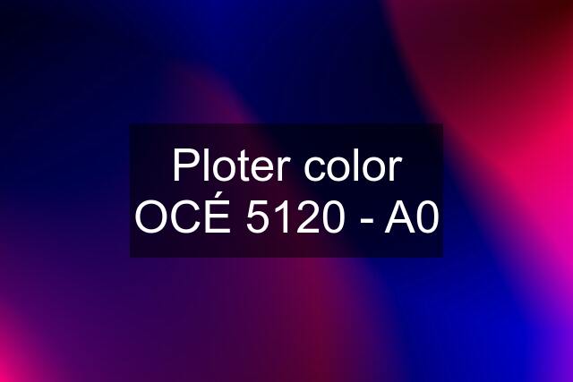Ploter color OCÉ 5120 - A0