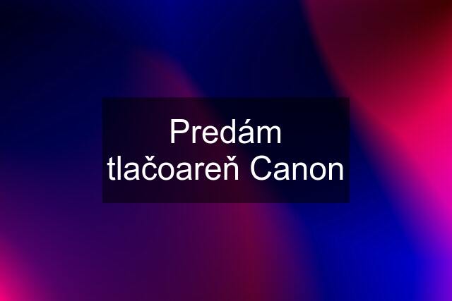 Predám tlačoareň Canon