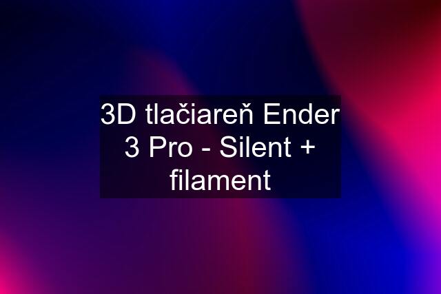 3D tlačiareň Ender 3 Pro - Silent + filament