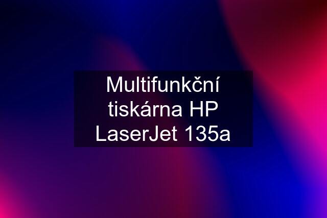 Multifunkční tiskárna HP LaserJet 135a