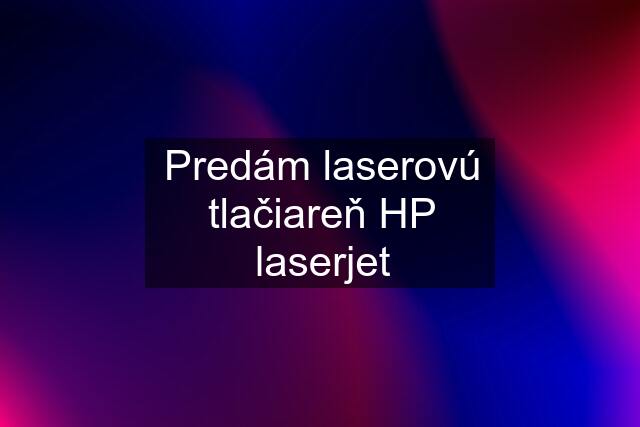 Predám laserovú tlačiareň HP laserjet