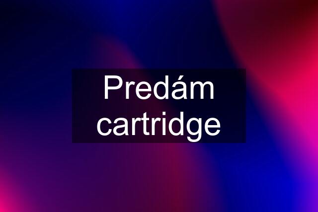 Predám cartridge