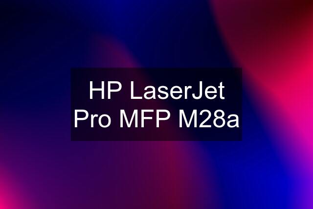 HP LaserJet Pro MFP M28a