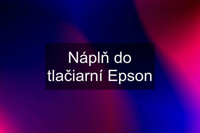 Náplň do tlačiarní Epson