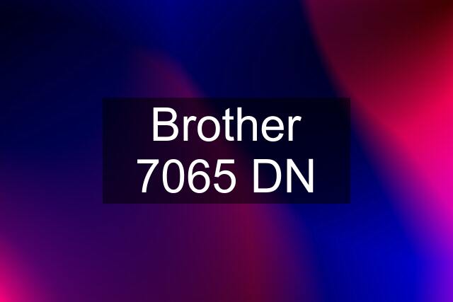 Brother 7065 DN