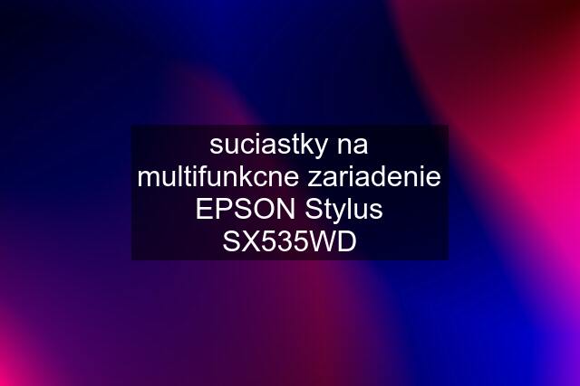 suciastky na multifunkcne zariadenie EPSON Stylus SX535WD