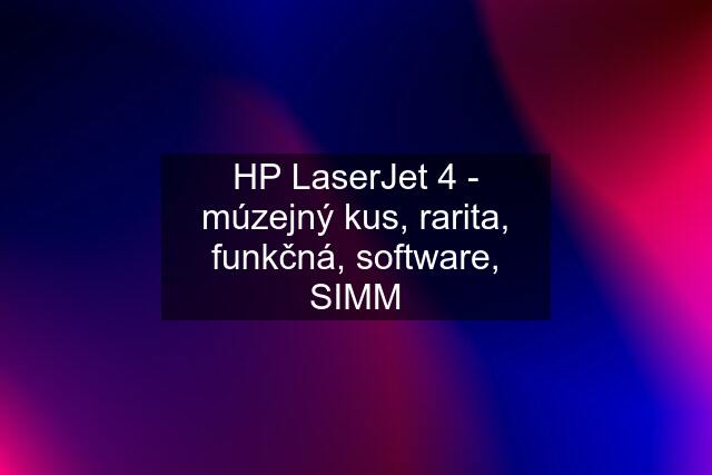 HP LaserJet 4 - múzejný kus, rarita, funkčná, software, SIMM