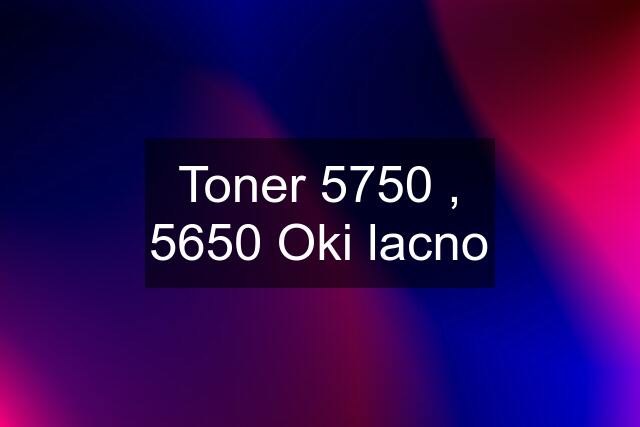 Toner 5750 , 5650 Oki lacno