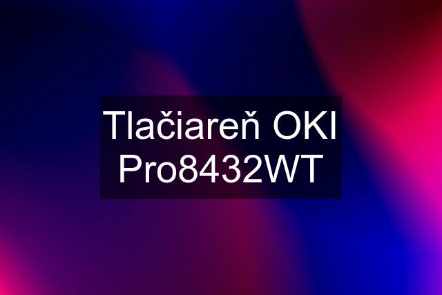 Tlačiareň OKI Pro8432WT