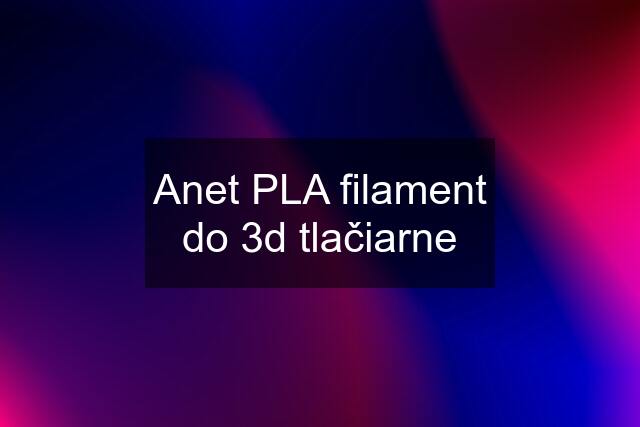 Anet PLA filament do 3d tlačiarne