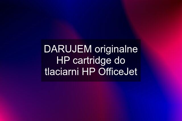 DARUJEM originalne HP cartridge do tlaciarni HP OfficeJet