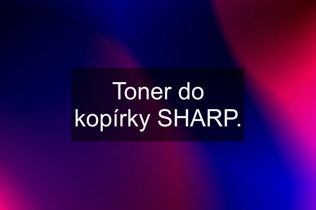 Toner do kopírky SHARP.