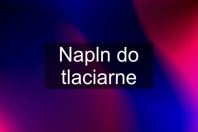 Napln do tlaciarne