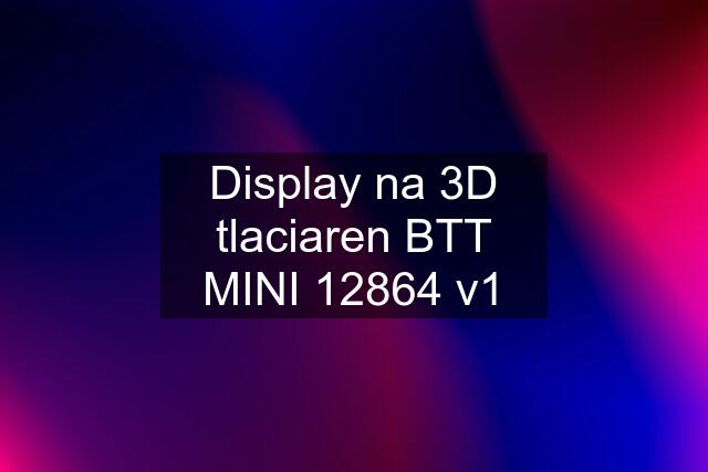 Display na 3D tlaciaren BTT MINI 12864 v1