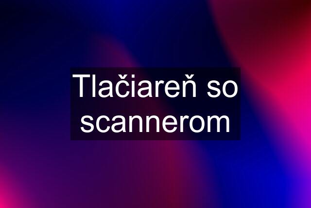 Tlačiareň so scannerom