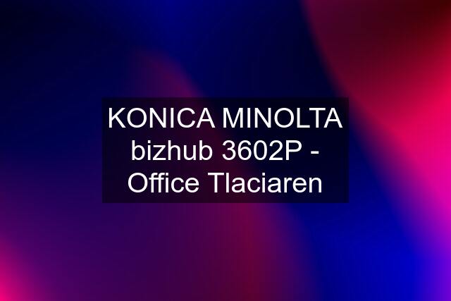 KONICA MINOLTA bizhub 3602P - Office Tlaciaren