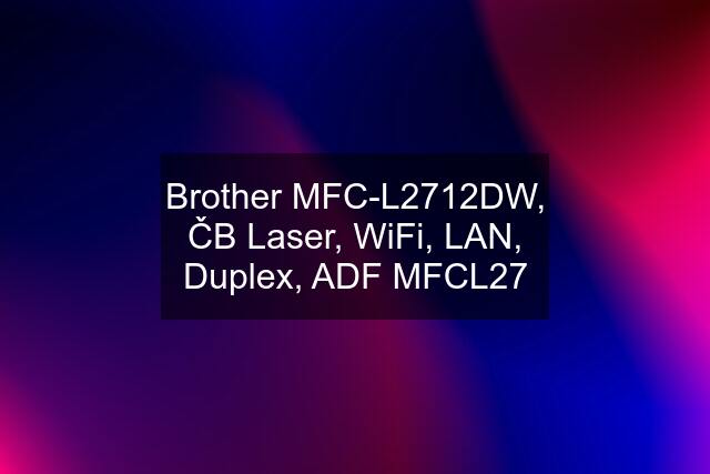 Brother MFC-L2712DW, ČB Laser, WiFi, LAN, Duplex, ADF MFCL27