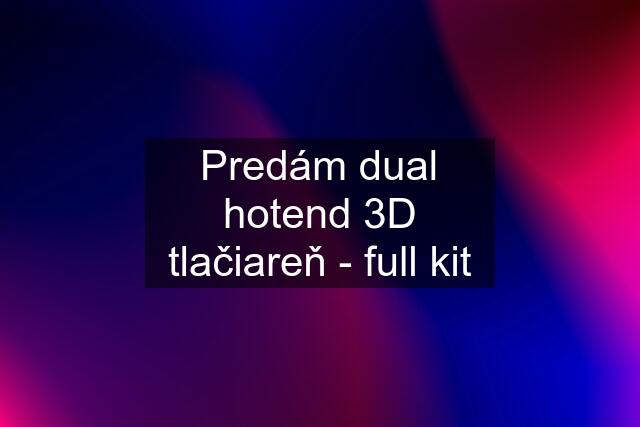 Predám dual hotend 3D tlačiareň - full kit