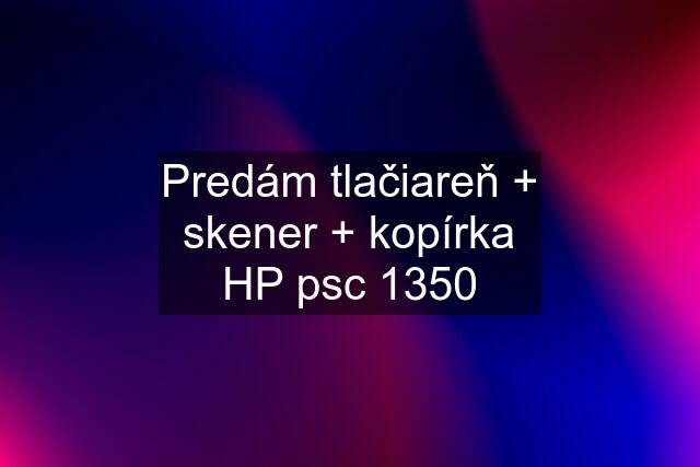 Predám tlačiareň + skener + kopírka HP psc 1350