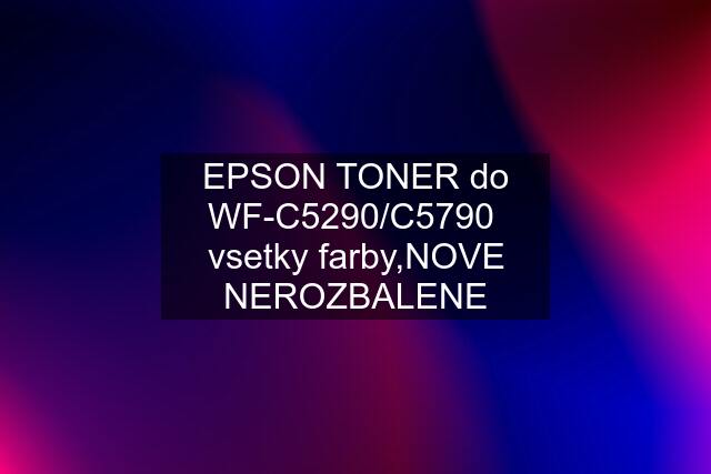 EPSON TONER do WF-C5290/C5790  vsetky farby,NOVE NEROZBALENE