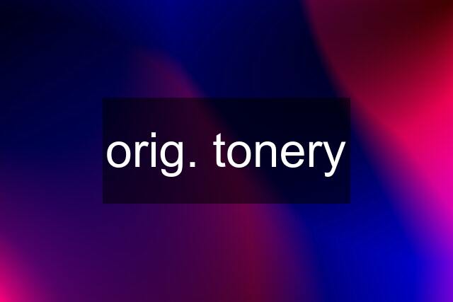 orig. tonery