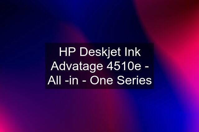 HP Deskjet Ink Advatage 4510e - All -in - One Series
