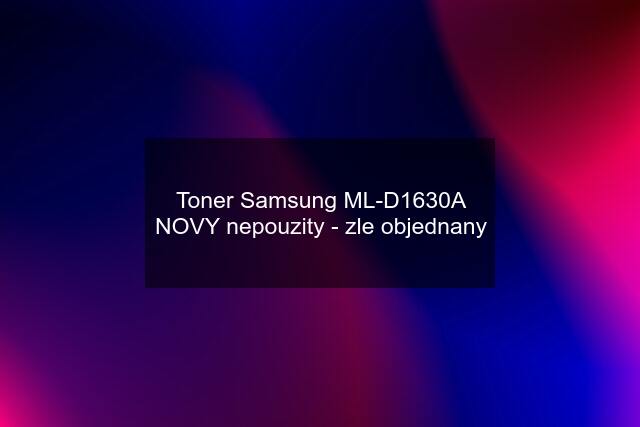 Toner Samsung ML-D1630A NOVY nepouzity - zle objednany