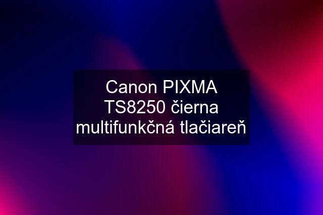 Canon PIXMA TS8250 čierna multifunkčná tlačiareň